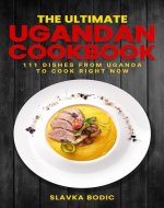 The Ultimate Ugandan Cookbook: 111 Dishes From Uganda To Cook Right Now - Book Cover