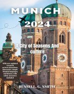 MUNICH 2024 A City of Seasons And culture: How to Plan Your Perfect Trip to the Bavarian Capital, Discover the best attractions, experiences, exploring its rich Culture and History - Book Cover