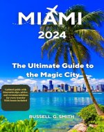 MIAMI 2024: The Ultimate Guide To The Magic City: Discover the best of Miami’s culture, nature, history, and fun with this comprehensive and updated guide, featuring tips, advice, and recommendations - Book Cover