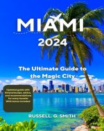 MIAMI 2024: The Ultimate Guide To The Magic City: Discover the best of Miami’s culture, nature, history, and fun with this comprehensive and updated guide, featuring tips, advice, and recommendations - Book Cover