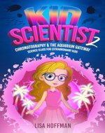 Kid Scientist: Chromatography & the Aquarium Gateway: Science Class for Extraordinary Kids - Book Cover