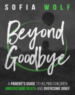 Beyond Goodbye: A Parent's Guide to Helping Children Understand Death and Overcome Grief - Book Cover