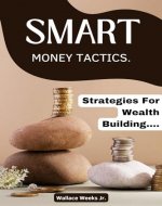 Smart Money Tactics: Strategies For Wealth Building... - Book Cover