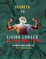 Secrets to living longer better healthier : Optimized health and Life - Book Cover