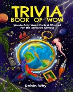 Trivia Book of Wow: Wonderfully Weird Facts & Whatnot. For the Seriously Curious. - Book Cover