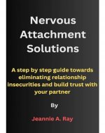 Nervous Attachment Solutions: A step by step guide towards eliminating relationship insecurities and build trust with your partner - Book Cover