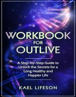 Workbook for Outlive: A Step-by-Step Guide to Unlock the Secrets for a Long Healthy and Happier Life - Book Cover