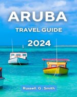 ARUBA TRAVEL GUIDE 2024: Explore the attractions, beauty, cuisine, and stories of this amazing island - Book Cover