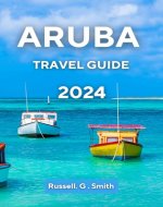 ARUBA TRAVEL GUIDE 2024: Explore the attractions, beauty, cuisine, and stories of this amazing island - Book Cover