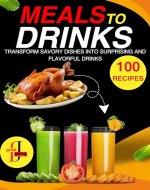 Meals to Drinks: Innovative mixologists transform savory dishes into surprising and flavorful drinks (100 Recipes ). - Book Cover