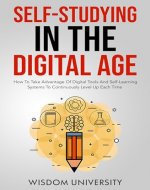 Self-Studying In The Digital Age: How To Take Advantage Of Digital Tools And Self-Learning Systems To Continuously Level Up Each Time (Accelerate Sophisticated Learning And Cognitive Excellence) - Book Cover