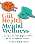 From Gut Health to Mental Wellness: A 4-Part Guide That Uses the Power of the Gut-Brain Connection to Conquer Stress, Anxiety, and Depression Naturally - Book Cover