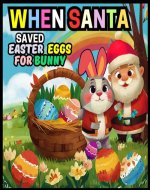When Santa Saved Easter Eggs for Bunny: Join Bunny and Santa on a magical holiday adventure in this charming bedtime story that teaches children the importance ... others (Magic Christmas World with Santa) - Book Cover