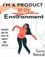 I'm a Product Of My Environment: Navigating the Path to Equity and Justice - Book Cover