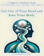 Get Out of Your Head and Into Your Body: A Somatic Therapy Guide to Overcome PTSD, Trauma, and Stress (Trauma Healing) - Book Cover