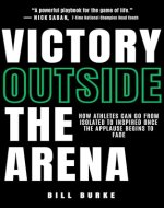 Victory Outside The Arena: How Athletes Can Go From Isolated To Inspired Once The Applause Begins To Fade - Book Cover