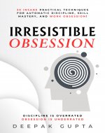 Irresistible Obsession: 30 Insane Practical Techniques For Automatic Discipline, Skill Mastery, and Work Obsession - Well Crafted For Artists and Creators! - Book Cover