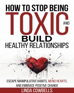 How To Stop Being Toxic and Build Healthy Relationships: Escape Manipulative Habits, Mend Hearts, and Embrace Positive Change (Linda’s Self-improvement Books Book 1) - Book Cover