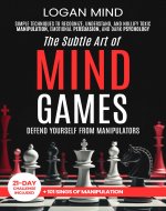 The Subtle Art of Mind Games: Defend Yourself from Manipulators. Simple Techniques to Recognize, Understand, and Nullify Toxic Manipulation, Emotional Persuasion, and Dark Psychology - Book Cover