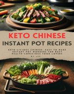 Keto Chinese Instant Pot Recipes: Keto-licious Chinese: Easy to Make Instant Pot Wonders for Busy Health-Conscious Food Lovers - Book Cover
