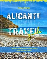 Alicante Travel Guide : Exploring Mediterranean Charms, Hidden Gems for First Timers - Book Cover