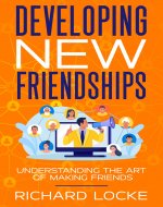Developing New Friendships: Understanding The Art Of Making Friends - Book Cover