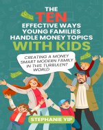 The 10 Effective Ways Young Families Handle Money Topics With Kids: Creating a Money-Smart Modern Family in This Turbulent World - Book Cover