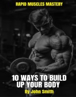 Rapid Muscle Mastery: 10 Ways to Build Your Body Fast: Rapid Muscle Mastery, build Your Body Fast, build your body quickly and efficiently, Bodybuilding, 10 Ways to Build a Body, Big muscles - Book Cover