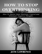 How to Stop Overthinking: How to Master Your Emotions, Control and Eliminate Negative Thoughts - Book Cover