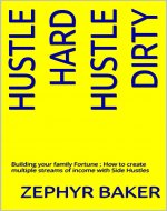 Hustle Hard ,Hustle Dirty: Building your family Fotune ; How to create multiple streams of income with Side Hustles - Book Cover