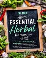 Essential Herbal Remedies: Tapping Into Nature's Pharmacy: Improve Your Health With Gentle And Natural Herbal Remedies For Common Ailments Using Infusions, Teas, Decoctions And More - Book Cover