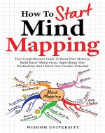 How To Start Mind Mapping: Your Comprehensive Guide To Boost Your Memory, Build Razor-Sharp Focus, Supercharge Your Productivity And Unlock Your Creative ... Learning And Cognitive Excellence) - Book Cover