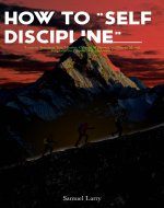 HOW TO SELF DISCIPLINE : Learn to transform your mindset, cultivate willpower and master mental toughness for purposeful achievement. - Book Cover