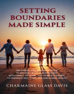 Setting Boundaries Made Simple: The Stress-Free Personal Guide to Setting...