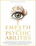 Empath and Psychic Abilities: A Transformative Guide with Shamanic Wisdom and Psychological Insight to Unlock Your Secret Gifts: Embrace Your Shadows, ... Your Potential, Become an Empowered Empath - Book Cover