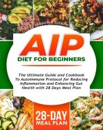 AIP Diet for Beginners: The Ultimate Guide and Cookbook to Autoimmune Protocol for Reducing Inflammation and Enhancing Gut Health with 28-Day Meal Plan - Book Cover