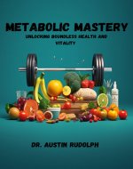 Metabolic Mastery : Unlocking Boundless Health And Vitality - Book Cover