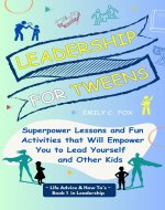 Leadership for Tweens : Superpower Lessons and Fun Activities that Will Empower You to Lead Yourself and Other Kids (Life Advice & How To's) - Book Cover