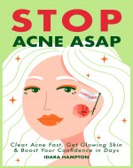 Stop Acne ASAP : Clear Acne Fast, Get Glowing Skin & Boost Your Confidence in Days - Book Cover