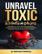 Unravel Toxic Relationships: 8 Strategies to Identify Narcissistic Behaviors, Establish Boundaries to Let Go of Harmful Situations, & Empower Yourself to Be Stronger & Happier - Book Cover
