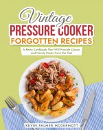 Vintage Pressure Cooker Forgotten Recipes: A Retro Cookbook That Will Provide Classic and Hearty Meals From the Past (Vintage and Retro Cookbooks) - Book Cover