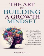 The Art Of Building A Growth Mindset: How To Break...