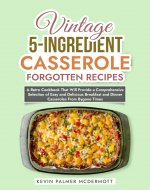 Vintage 5-Ingredient Casserole Forgotten Recipes: A Retro Cookbook That Will Provide a Comprehensive Selection of Easy and Delicious Breakfast and Dinner ... Bygone Times (Vintage and Retro Cookbooks) - Book Cover