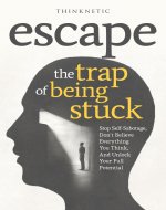 Escape The Trap Of Being Stuck: Stop Self-Sabotage, Don't Believe...