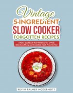 Vintage 5-Ingredient Slow Cooker Forgotten Recipes: A Retro Cookbook That Will Give You a Wide Selection of Easy and Irresistible Meals From the Past (Vintage and Retro Cookbooks) - Book Cover