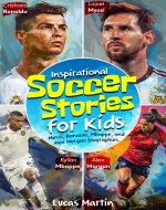 Inspirational Soccer Stories for Kids: Messi, Ronaldo, Mbappe, and Alex...