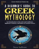 A Beginner's Guide to Greek Mythology: An Introduction to the Gods and Goddesses, Mythical Creatures, and Muses of Ancient Greece - Book Cover