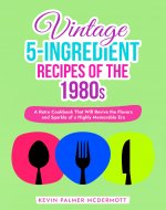 Vintage 5-Ingredient Recipes of the 1980s: A Retro Cookbook That...