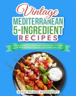 Vintage Mediterranean 5-Ingredient Recipes: A Retro Cookbook That Will Provide...