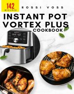 142 Instant Pot Vortex Plus Cookbook: Quick, Delicious Recipes for Every Meal with Your Air Fryer Oven - Book Cover